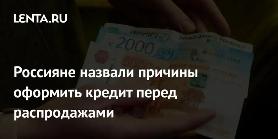 Большинство россиян выразили готовность взять кредиты перед сезоном распродаж